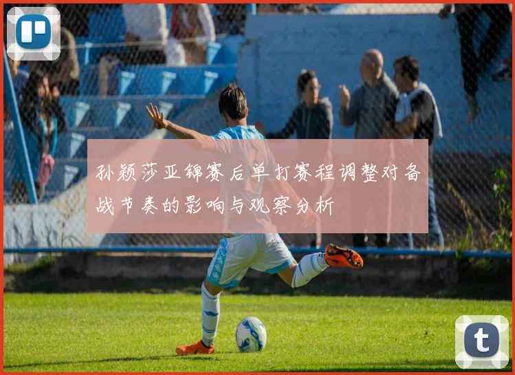 孙颖莎亚锦赛后单打赛程调整对备战节奏的影响与观察分析