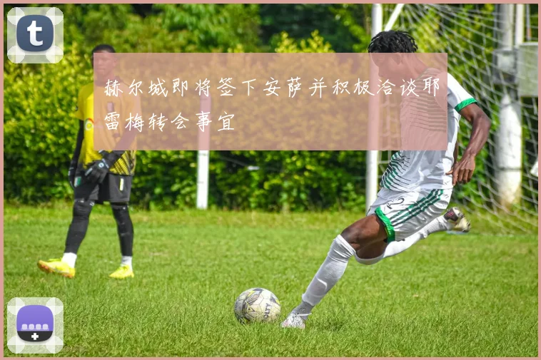 赫尔城即将签下安萨并积极洽谈耶雷梅转会事宜