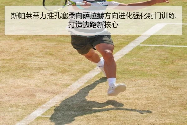 斯帕莱蒂力推孔塞桑向萨拉赫方向进化强化射门训练打造边路新核心
